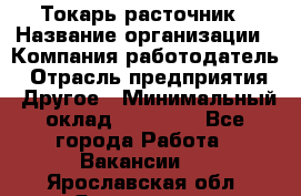 Токарь-расточник › Название организации ­ Компания-работодатель › Отрасль предприятия ­ Другое › Минимальный оклад ­ 30 000 - Все города Работа » Вакансии   . Ярославская обл.,Ярославль г.